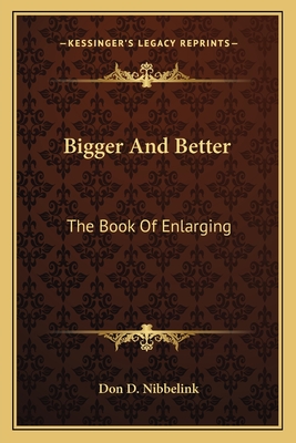 Bigger And Better: The Book Of Enlarging - Nibbelink, Don D (Editor)