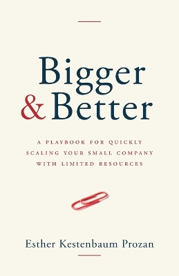 Bigger & Better: A Playbook for Quickly Scaling Your Small Company with Limited Resources - Kestenbaum Prozan, Esther