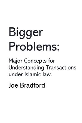 Bigger Problems: Major Concepts for Understanding Transactions under Islamic law - Bradford, Joe W