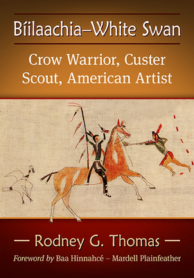 Biilaachia-White Swan: Crow Warrior, Custer Scout, American Artist - Thomas, Rodney G.