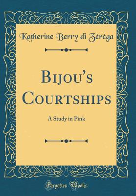 Bijou's Courtships: A Study in Pink (Classic Reprint) - Zerega, Katherine Berry Di