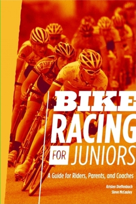 Bike Racing for Juniors: A Guide for Riders, Parents, and Coaches - Dieffenbach, Kristen, and McCauley, Steve