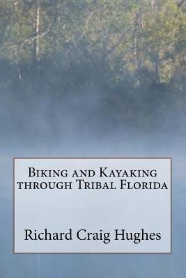 Biking and Kayaking through Tribal Florida - Hughes, Richard Craig