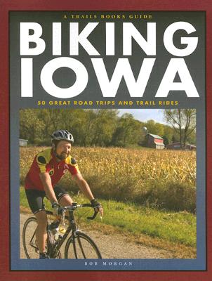 Biking Iowa: 50 Great Road Trips and Trail Rides - Morgan, Bob