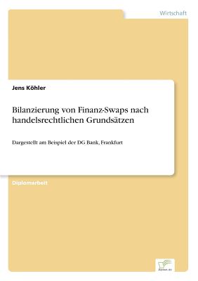 Bilanzierung von Finanz-Swaps nach handelsrechtlichen Grunds?tzen: Dargestellt am Beispiel der DG Bank, Frankfurt - Khler, Jens