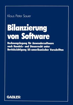 Bilanzierung Von Software: Rechnungslegung Fur Anwendersoftware Nach Handels- Und Steuerrecht Unter Berucksichtigung Us-Amerikanischer Vorschriften - Sauer, Klaus Peter