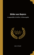 Bilder Aus Bayern: Ausgew?hlte Schriften, Volksausgabe