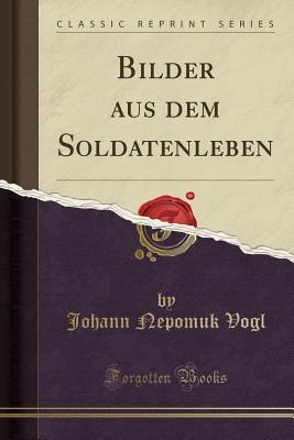 Bilder Aus Dem Soldatenleben (Classic Reprint) - Vogl, Johann Nepomuk