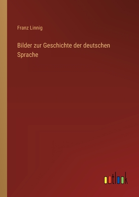 Bilder Zur Geschichte Der Deutschen Sprache - Linnig, Franz