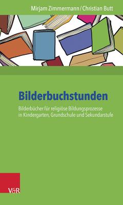 Bilderbuchstunden: Bilderbucher Fur Religiose Bildungsprozesse in Kindergarten, Grundschule Und Sekundarstufe - Butt, Christian, and Zimmermann, Mirjam