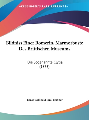 Bildniss Einer Romerin, Marmorbuste Des Brittischen Museums: Die Sogenannte Clytia (1873) - Hubner, Ernst Willibald Emil