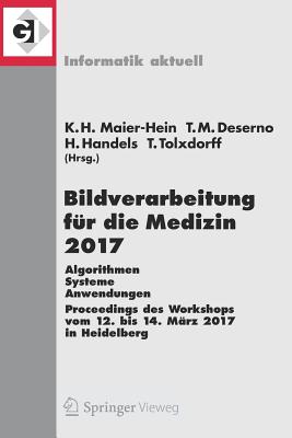 Bildverarbeitung Fur Die Medizin 2017: Algorithmen - Systeme - Anwendungen. Proceedings Des Workshops Vom 12. Bis 14. Marz 2017 in Heidelberg - Maier-Hein Geb Fritzsche, Klaus Hermann (Editor), and Deserno Geb Lehmann, Thomas Martin (Editor), and Handels, Heinz (Editor)