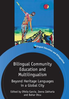 Bilingual Community Education and Multilingualism: Beyond Heritage Languages in a Global City - Garca, Ofelia (Editor), and Zakharia, Zeena (Editor), and Otcu, Bahar (Editor)