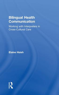 Bilingual Health Communication: Working with Interpreters in Cross-Cultural Care - Hsieh, Elaine