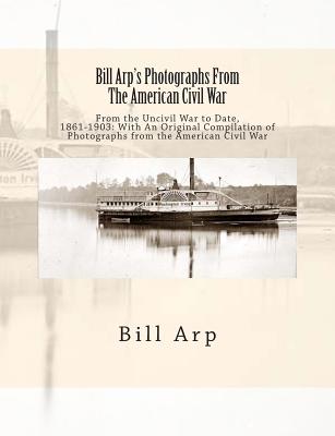 Bill Arp's Photographs From The American Civil War: From the Uncivil War to Date, 1861-1903: With An Original Compilation of Photographs from the American Civil War - Arp, Bill