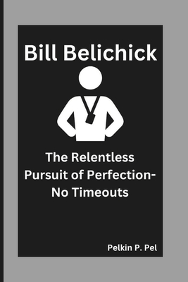 Bill Belichickbill Belichick: The Relentless Pursuit of Perfection-No Timeouts - P Pel, Pelkin