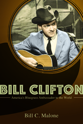 Bill Clifton: America's Bluegrass Ambassador to the World - Malone, Bill C
