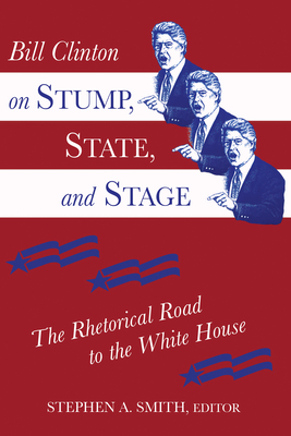 Bill Clinton on Stump, State, and Stage: The Rhetorical Road to the White House - Smith, Stephen a