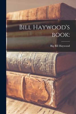 Bill Haywood's Book - Haywood, Big Bill 1869-1928