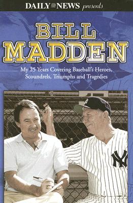 Bill Madden: My 25 Years Covering Baseball's Heroes, Scoundrels, Triumphs and Tragedies - Madden, Bill