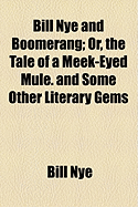 Bill Nye and Boomerang; Or, the Tale of a Meek-Eyed Mule: And Some Other Literary Gems