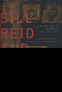 Bill Reid and Beyond: Expanding on Modern Native Art - Duffek, Karen (Editor), and Townsend-Gault, Charlotte (Editor), and Collison, Nika (Foreword by)
