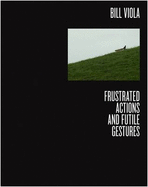 Bill Viola: Frustrated Actions and Futile Gestures - Perov, Kira (Editor), and Fletcher, Jess, and Fahnestock, McLean