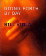 Bill Viola: Going Forth by Day - Viola, Bill, and Hanhardt, John G (Introduction by)