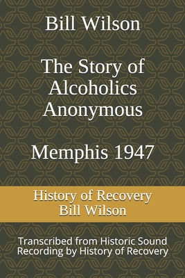 Bill Wilson The Story of Alcoholics Anonymous Memphis 1947: This was Bill W's Message to AA Groups About Adopting the 12 Traditions - Wilson, Bill (Narrator), and History of Recovery