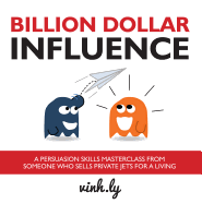 Billion Dollar Influence: A Persuasion Skills Masterclass from Someone Who Sells Private Jets for a Living