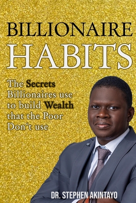 Billionaire Habits: The Secrets Billionaires use that the Poor don't use - Akintayo, Stephen