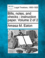 Bills, Notes, and Checks: Instruction Paper. Volume 2 of 2 - Eaton, Amasa M