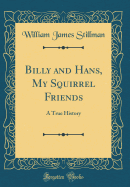 Billy and Hans, My Squirrel Friends: A True History (Classic Reprint)