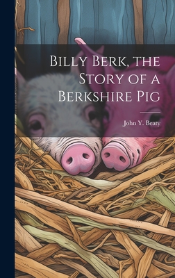 Billy Berk, the Story of a Berkshire Pig - Beaty, John Y (John Yocum) 1884- (Creator)