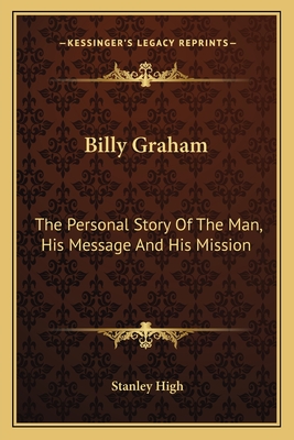 Billy Graham: The Personal Story of the Man, His Message and His Mission - High, Stanley