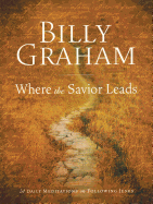 Billy Graham: Where the Savior Leads: 31 Daily Meditations on Following Jesus