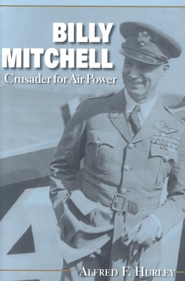 Billy Mitchell: Crusader for Air Power - Hurley, Alfred F