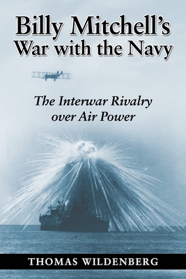 Billy Mitchell's War with the Navy: The Interwar Rivalry Over Air Power - Wildenberg, Thomas