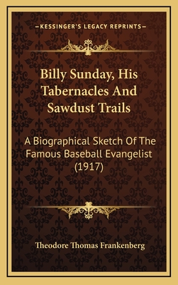 Billy Sunday, His Tabernacles and Sawdust Trails, a Biographical Sketch of the Famous Baseball Evangelist - Frankenberg, Theodore Thomas