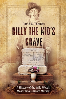 Billy the Kid's Grave - A History of the Wild West's Most Famous Death Marker - Thomas, David G