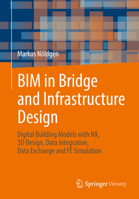 Bim in Bridge and Infrastructure Design: Digital Building Models with Nx, 3D Design, Data Integration, Data Exchange and Fe Simulation - Nldgen, Markus