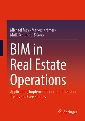 Bim in Real Estate Operations: Application, Implementation, Digitalization Trends and Case Studies - May, Michael (Editor), and Krmer, Markus (Editor), and Schlundt, Maik (Editor)