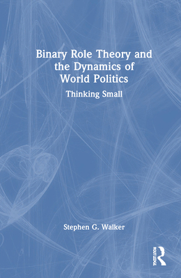 Binary Role Theory and the Dynamics of World Politics: Thinking Small - Walker, Stephen