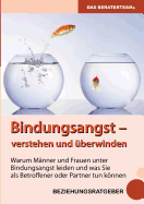 Bindungsangst verstehen und ?berwinden: Warum M?nner und Frauen unter Beziehungsangst leiden und was Sie als Betroffener oder Partner tun knnen