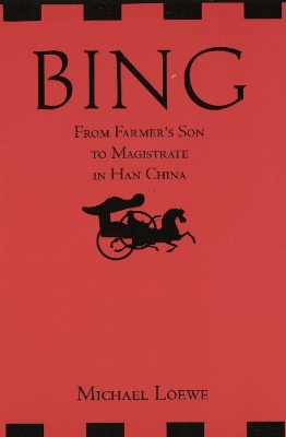 Bing: From Farmer's Son to Magistrate in Han China - Loewe, Michael, Dr.