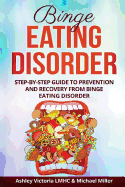 Binge Eating Disorder: Step-By-Step Guide to Prevention and Recovery from Binge Eating Disorder