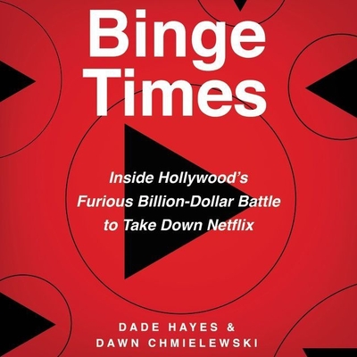 Binge Times: Inside Hollywood's Furious Billion-Dollar Battle to Take Down Netflix - Hayes, Dade, and Chmielewski, Dawn, and Damron, Will (Read by)