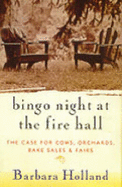 Bingo Night at the Fire Hall: The Case for Cows, Orchards, Bake Sales & Fairs - Holland, Barbara