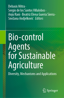 Bio-control Agents for Sustainable Agriculture: Diversity, Mechanisms and Applications - Mitra, Debasis (Editor), and de los Santos Villalobos, Sergio (Editor), and Rani, Anju (Editor)