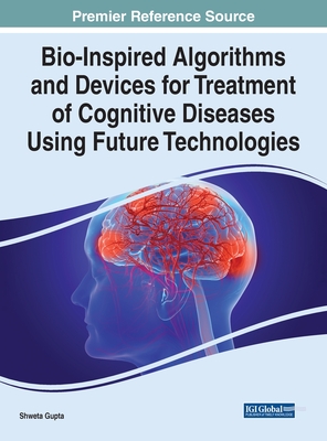 Bio-Inspired Algorithms and Devices for Treatment of Cognitive Diseases Using Future Technologies - Gupta, Shweta (Editor)